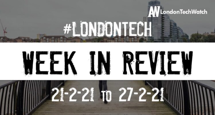 #Londontech Week in Review: 21/2/21-27/2/21