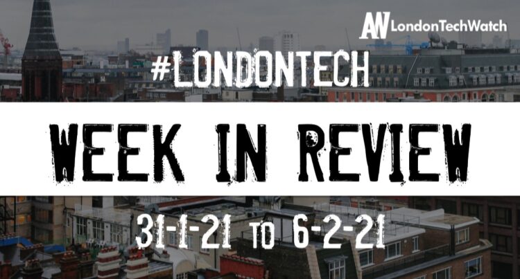 #Londontech Week in Review: 31/1/21-6/2/21