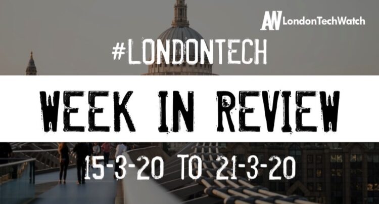 #LondonTech Week in Review: 15/3/20-21/3/20