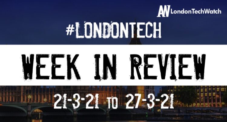 #Londontech Week in Review: 21/2/21-27/3/21