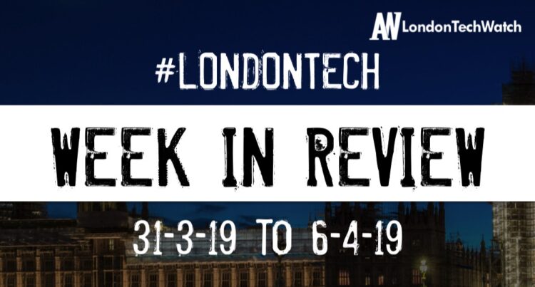 #LondonTech Week in Review: 31/3/19-6/4/19