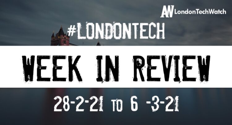 #Londontech Week in Review: 28/2/21-6/3/21