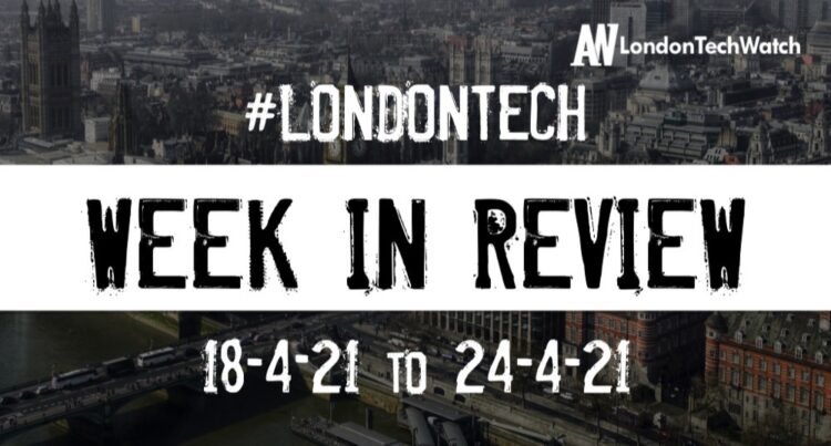 #Londontech Week in Review: 18/4/21-24/4/21