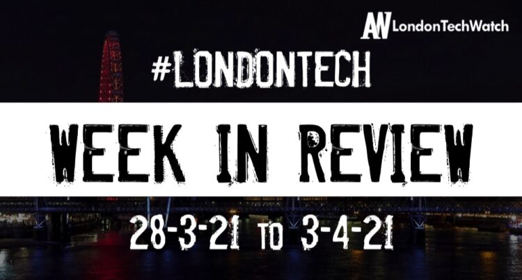#Londontech Week in Review: 28/2/21-3/4/21