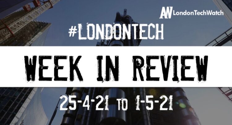 #Londontech Week in Review: 25/4/21-1/5/21