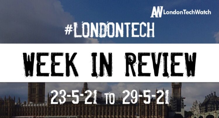 #Londontech Week in Review: 23/5/21-29/5/21