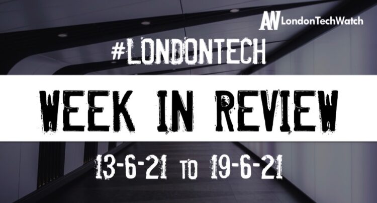 #Londontech Week in Review: 13/6/21-19/6/21
