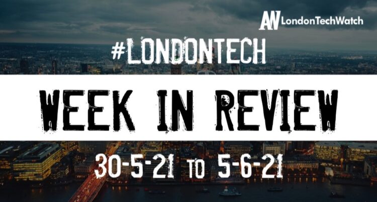 #Londontech Week in Review: 30/5/21-5/6/21