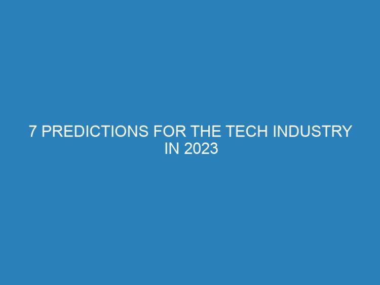 7 Predictions for the Tech Industry in 2023