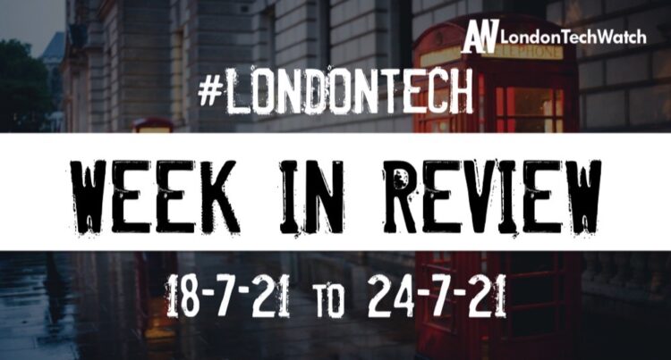 #Londontech Week in Review: 18/7/21-24/7/21
