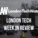 #LondonTech Week in Review: 1/7/18 – 7/7/18