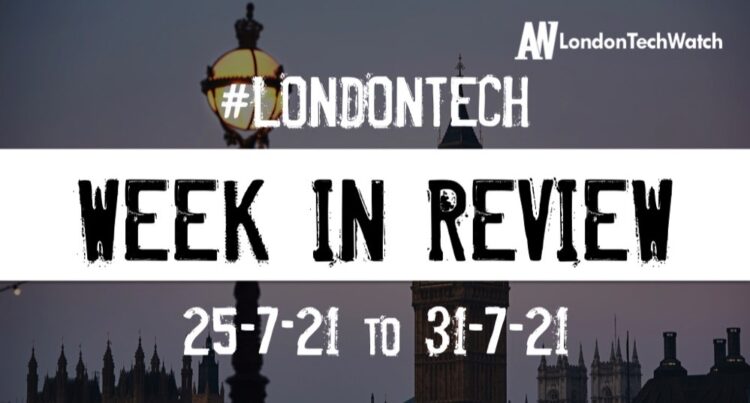 #Londontech Week in Review: 25/7/21-31/7/21