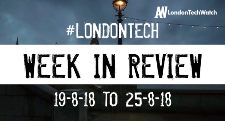 #LondonTech Week in Review: 19/8/18-25/8/18