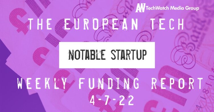 The European Tech Weekly Notable Startup Funding Report 4/7/22