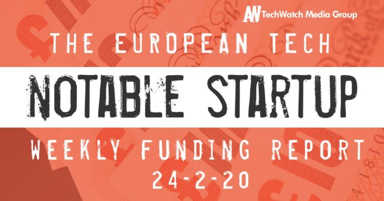 The European Tech Weekly Notable Startup Funding Report: 24/2/20