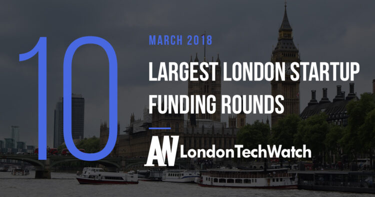 These are the 10 London Startups That Raised the Most Capital in March of 2018