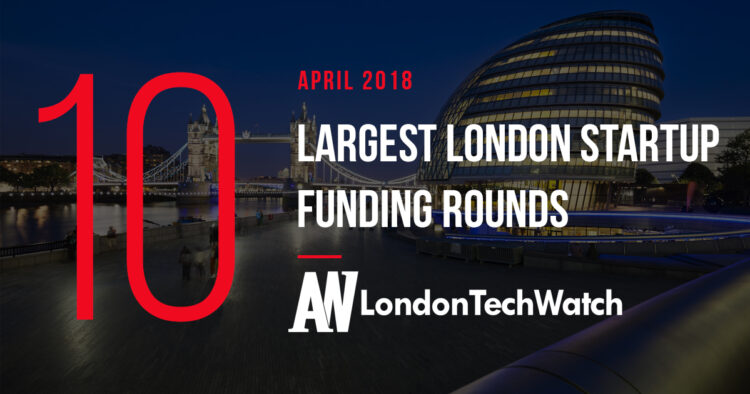 These are the 10 London Startups That Raised the Most Capital in April of 2018