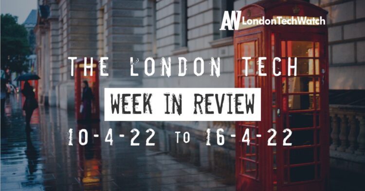 #Londontech Week in Review: 10/4/22-16/4/22