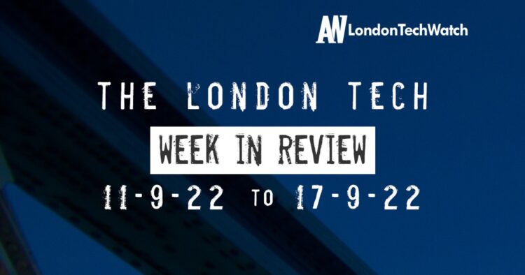 #Londontech Week in Review: 11/9/22-17/9/22