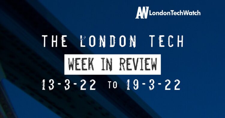 #Londontech Week in Review: 13/3/22-19/3/22