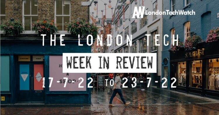 #Londontech Week in Review: 17/7/22-23/7/22