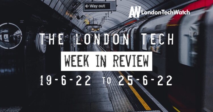 #Londontech Week in Review: 19/6/22-25/6/22