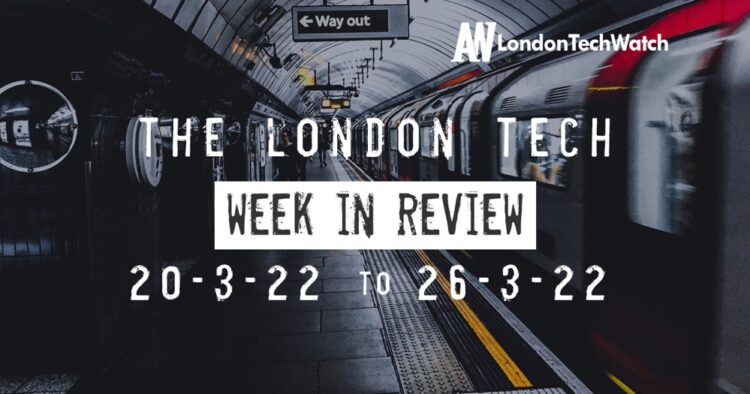 #Londontech Week in Review: 20/3/22-26/3/22