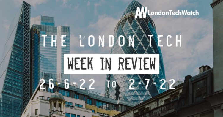 #Londontech Week in Review: 26/6/22-2/7/22