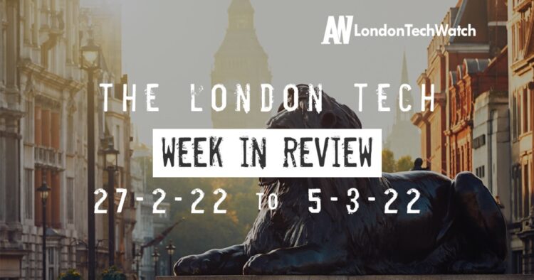 #Londontech Week in Review: 27/2/22-5/3/22
