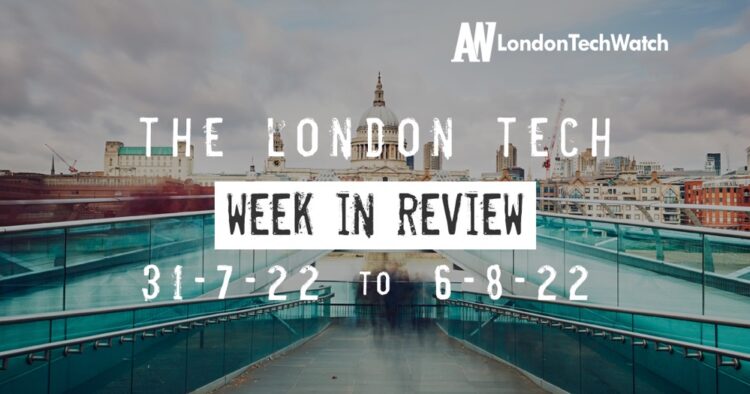 #Londontech Week in Review: 31/7/22-6/8/22