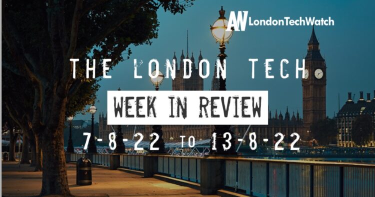#Londontech Week in Review: 7/8/22-13/8/22