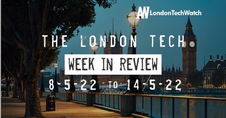 #Londontech Week in Review: 8/5/22-14/5/22