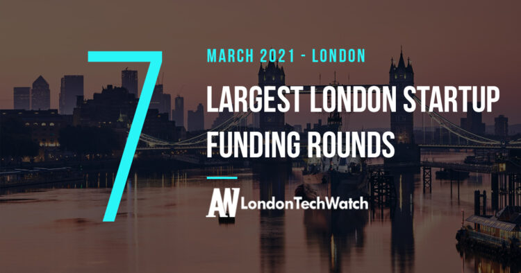 These 7 London Startups Raised the Most Capital in March 2021