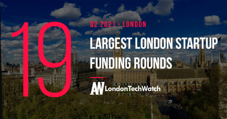 The 19 Largest London Startup Funding Rounds of Q2 2021
