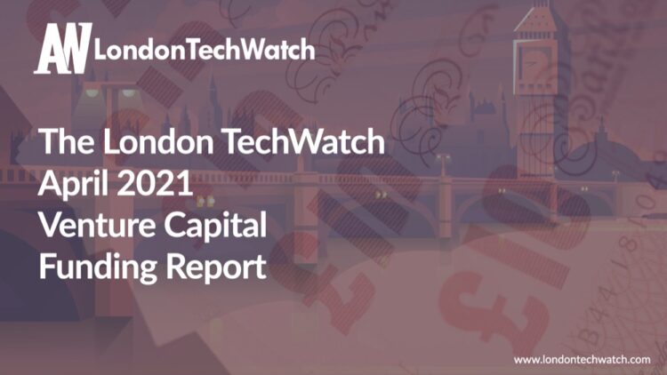 The April 2021 London Venture Capital Funding Report
