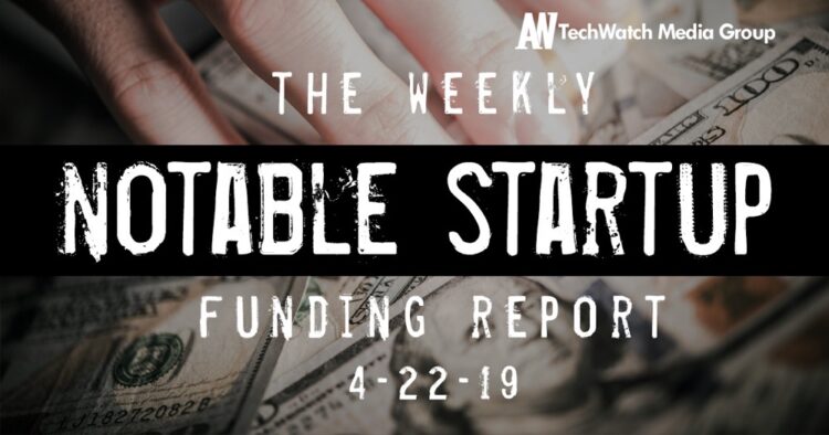 The Weekly Notable Startup Funding Report: 4/22/19