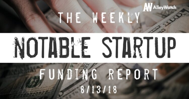 The Weekly Notable Startup Funding Report: 8/13/18