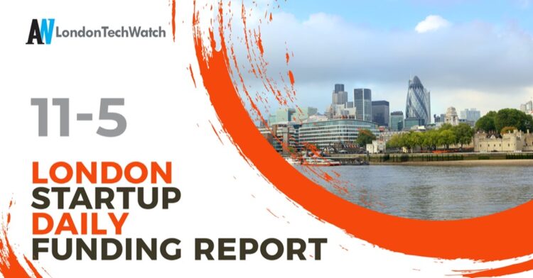 The London TechWatch Startup Daily Funding Report: 11/5/2022
