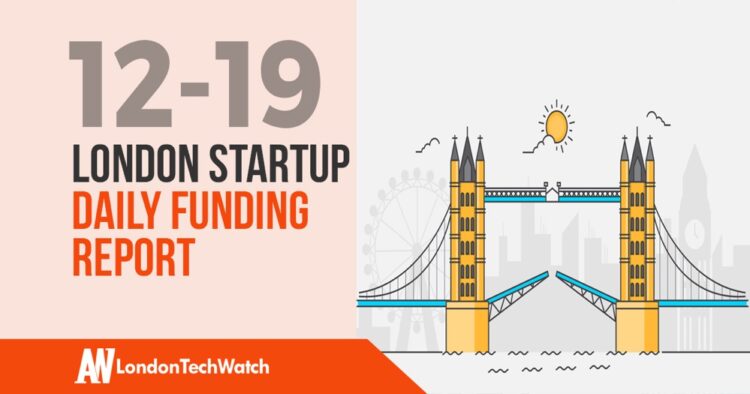 The London TechWatch Startup Daily Funding Report: 12/19/18