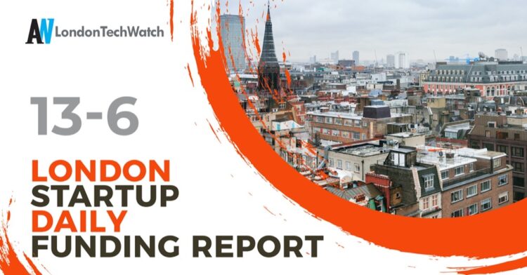 The London TechWatch Startup Daily Funding Report: 13/6/2022