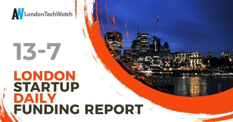 The London TechWatch Startup Daily Funding Report: 13/7/2022