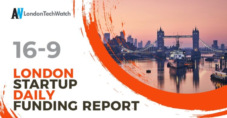 The London TechWatch Startup Daily Funding Report: 16/9/2021