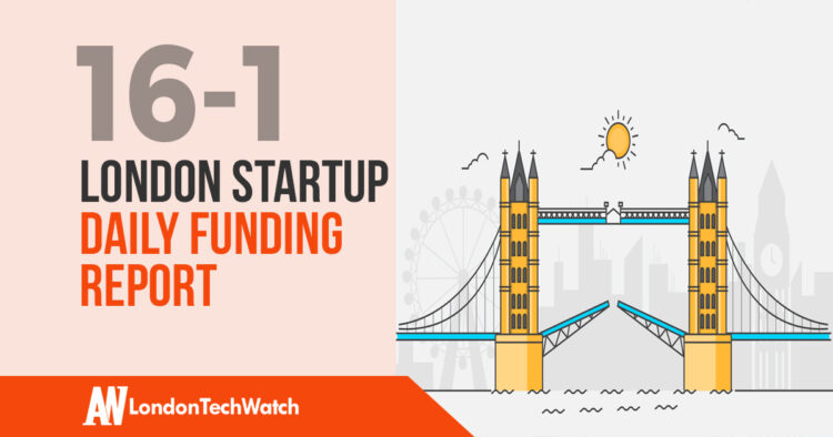 The London TechWatch Startup Daily Funding Report: 16/1/18