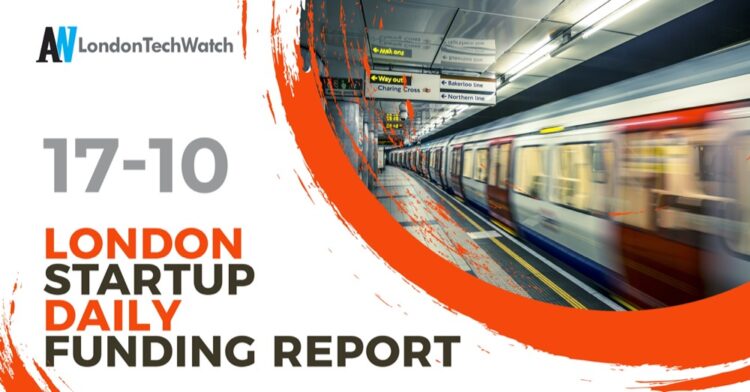 The London TechWatch Startup Daily Funding Report: 17/10/2022