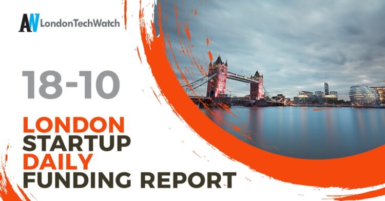 The London TechWatch Startup Daily Funding Report: 18/10/2022