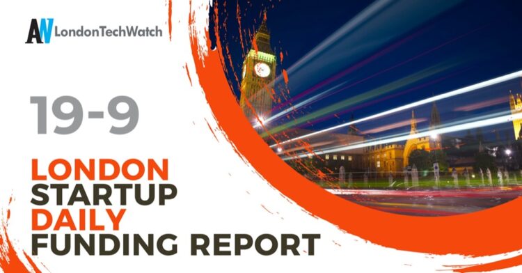 The London TechWatch Startup Daily Funding Report: 19/9/2022