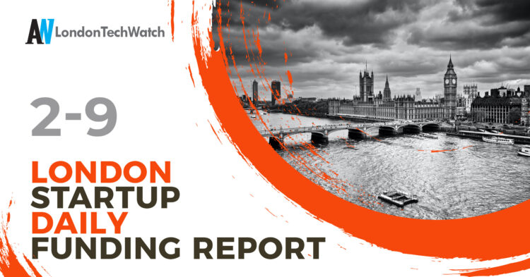 The London TechWatch Startup Daily Funding Report: 2/9/2021
