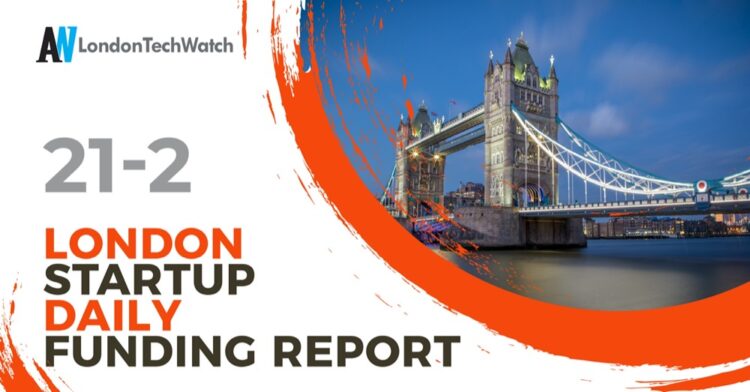 The London TechWatch Startup Daily Funding Report: 21/2/2022