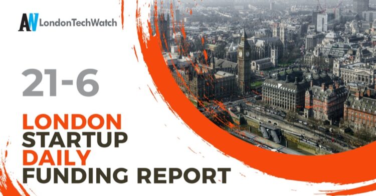 The London TechWatch Startup Daily Funding Report: 21/6/2022