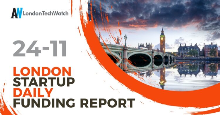 The London TechWatch Startup Daily Funding Report: 24/11/2021